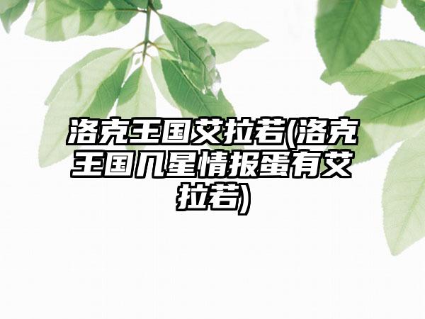 洛克王国艾拉若(洛克王国几星情报蛋有艾拉若)