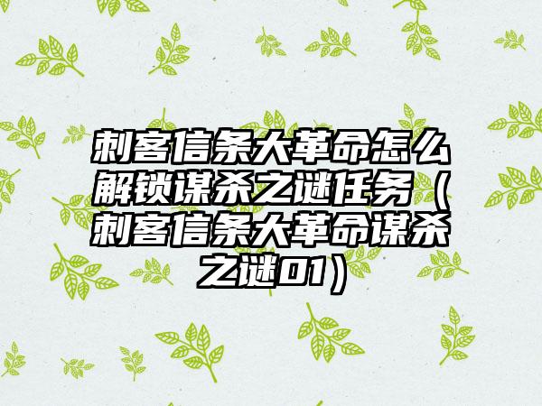 刺客信条大革命怎么解锁谋杀之谜任务（刺客信条大革命谋杀之谜01）