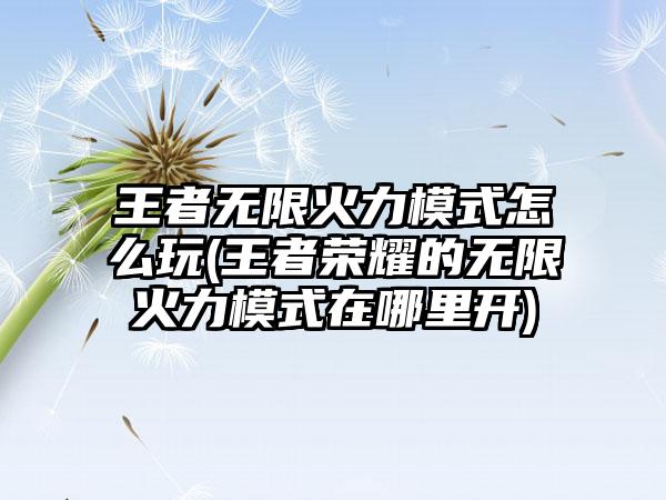 王者无限火力模式怎么玩(王者荣耀的无限火力模式在哪里开)