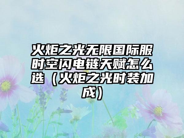 火炬之光无限国际服时空闪电链天赋怎么选（火炬之光时装加成）