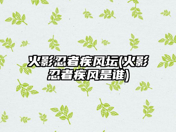 火影忍者疾风坛(火影忍者疾风是谁)