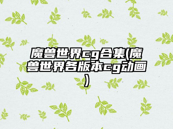 魔兽世界cg合集(魔兽世界各版本cg动画)