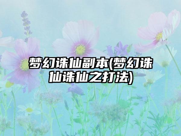 梦幻诛仙副本(梦幻诛仙诛仙之打法)