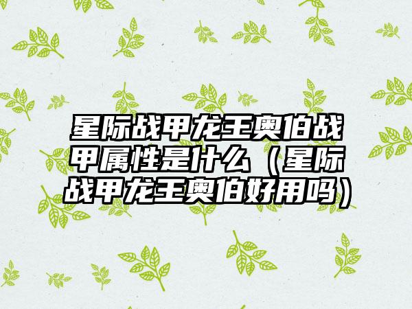 星际战甲龙王奥伯战甲属性是什么（星际战甲龙王奥伯好用吗）