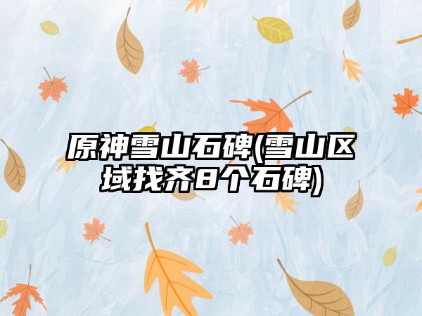 原神雪山石碑(雪山区域找齐8个石碑)