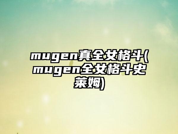 mugen真全女格斗(mugen全女格斗史莱姆)