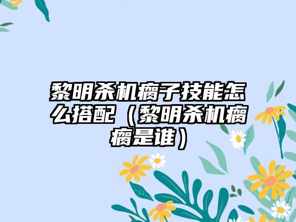 黎明杀机瘸子技能怎么搭配（黎明杀机瘸瘸是谁）