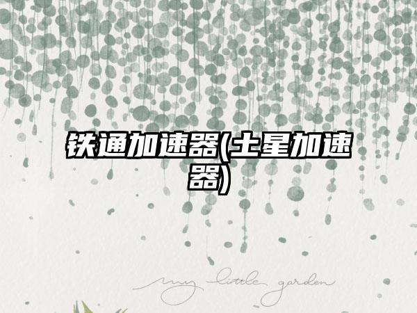 铁通加速器(土星加速器)