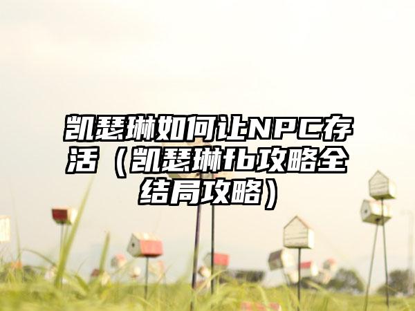 凯瑟琳如何让NPC存活（凯瑟琳fb攻略全结局攻略）