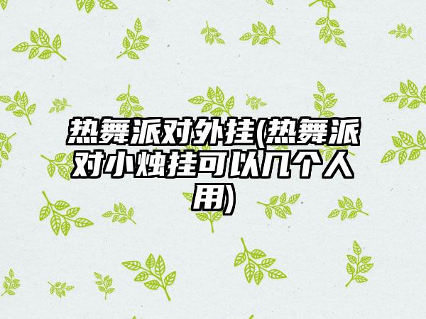 热舞派对外挂(热舞派对小烛挂可以几个人用)