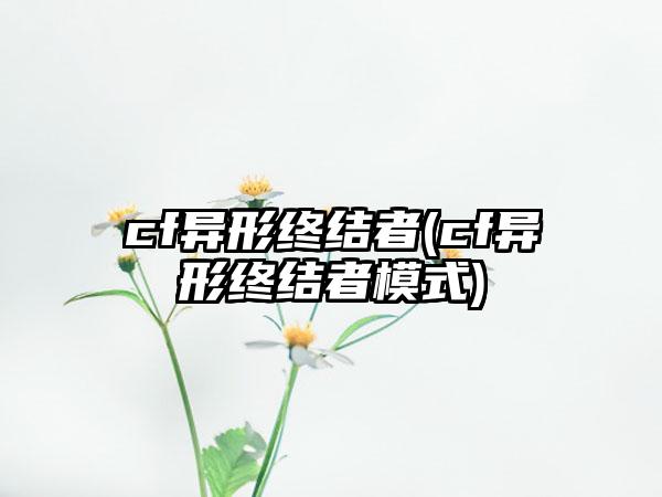 cf异形终结者(cf异形终结者模式)