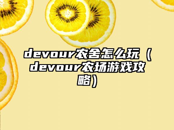 devour农舍怎么玩（devour农场游戏攻略）