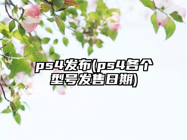 ps4发布(ps4各个型号发售日期)
