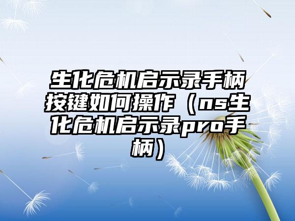生化危机启示录手柄按键如何操作（ns生化危机启示录pro手柄）