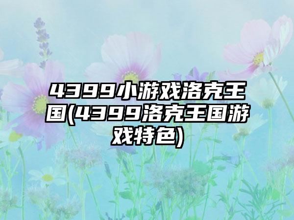 4399小游戏洛克王国(4399洛克王国游戏特色)