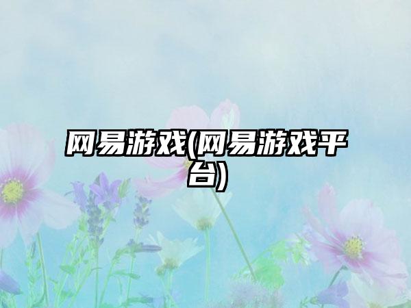 网易游戏(网易游戏平台)