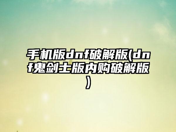 手机版dnf破解版(dnf鬼剑士版内购破解版)