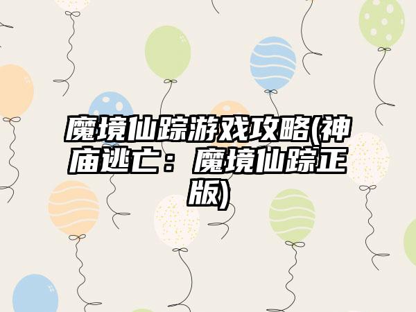 魔境仙踪游戏攻略(神庙逃亡：魔境仙踪正版)
