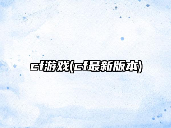 cf游戏(cf最新版本)