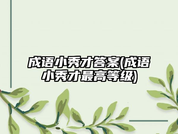 成语小秀才答案(成语小秀才最高等级)