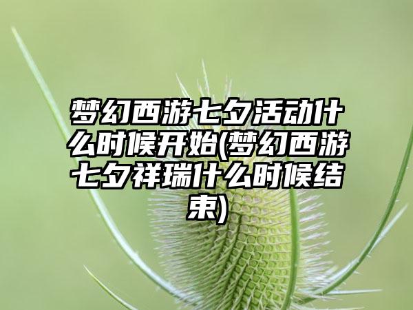 梦幻西游七夕活动什么时候开始(梦幻西游七夕祥瑞什么时候结束)