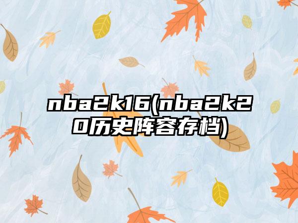 nba2k16(nba2k20历史阵容存档)