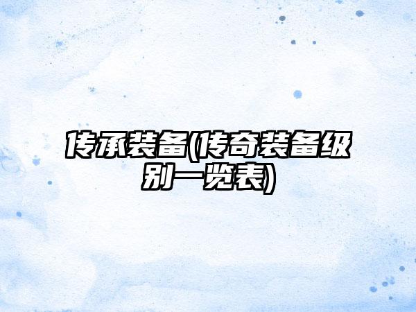 传承装备(传奇装备级别一览表)