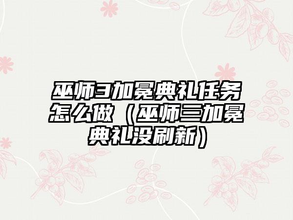 巫师3加冕典礼任务怎么做（巫师三加冕典礼没刷新）