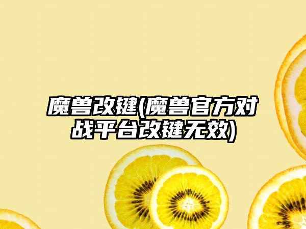 魔兽改键(魔兽官方对战平台改键无效)