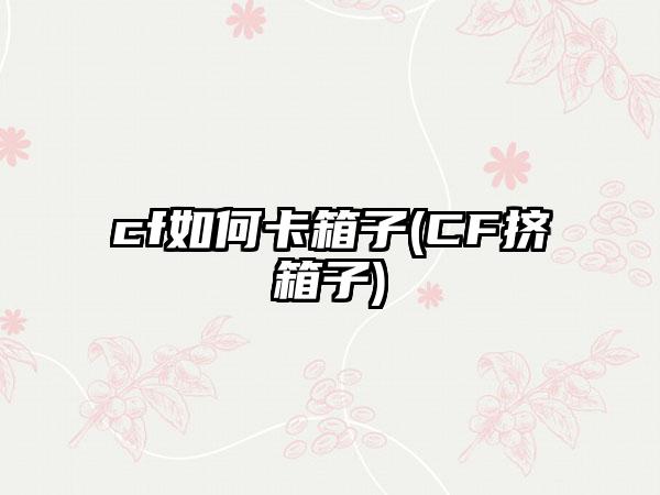 cf如何卡箱子(CF挤箱子)