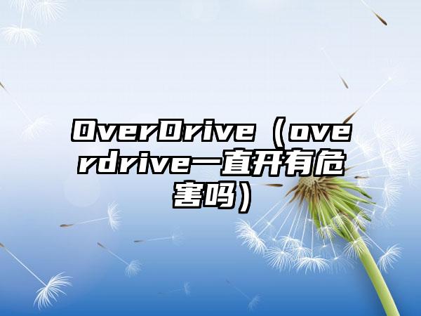 OverDrive（overdrive一直开有危害吗）