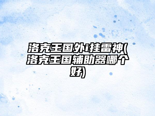 洛克王国外i挂雷神(洛克王国辅助器哪个好)