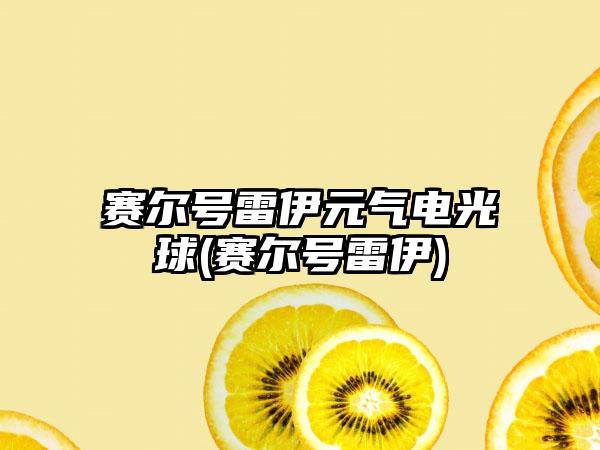 赛尔号雷伊元气电光球(赛尔号雷伊)