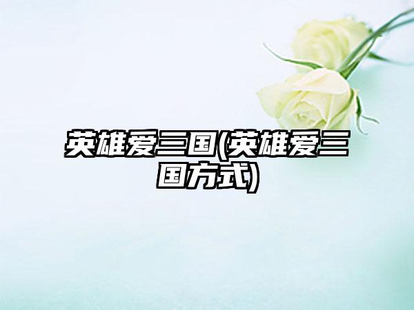 英雄爱三国(英雄爱三国方式)