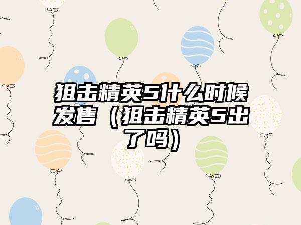 狙击精英5什么时候发售（狙击精英5出了吗）