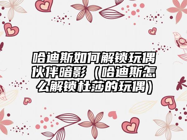 哈迪斯如何解锁玩偶伙伴暗影（哈迪斯怎么解锁杜莎的玩偶）