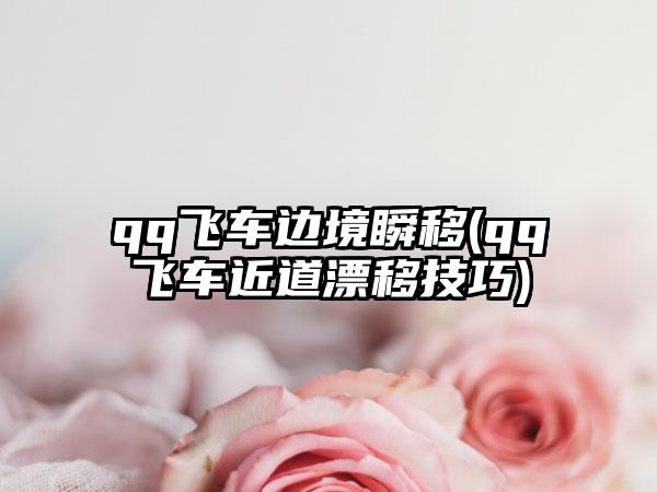 qq飞车边境瞬移(qq飞车近道漂移技巧)