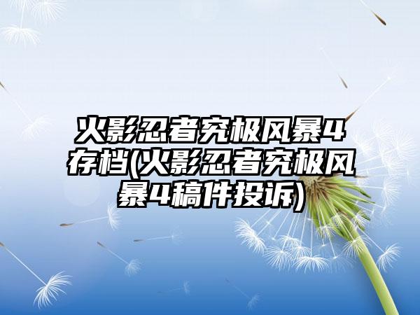 火影忍者究极风暴4存档(火影忍者究极风暴4稿件投诉)
