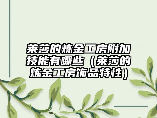 莱莎的炼金工房附加技能有哪些（莱莎的炼金工房饰品特性）