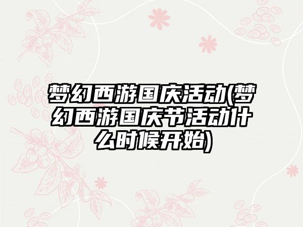 梦幻西游国庆活动(梦幻西游国庆节活动什么时候开始)