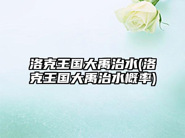 洛克王国大禹治水(洛克王国大禹治水概率)