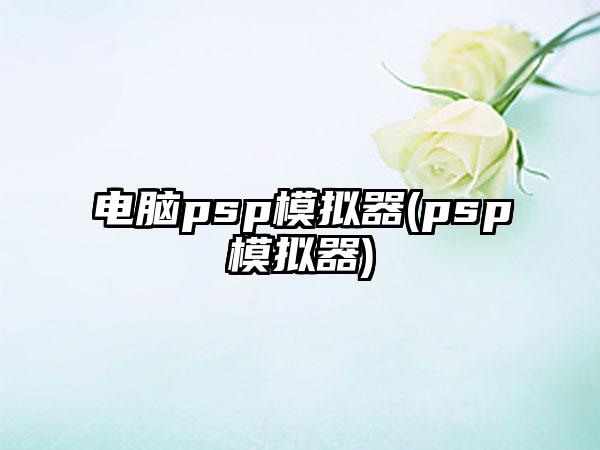 电脑psp模拟器(psp模拟器)