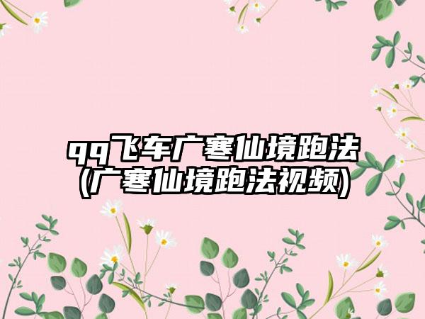 qq飞车广寒仙境跑法(广寒仙境跑法视频)