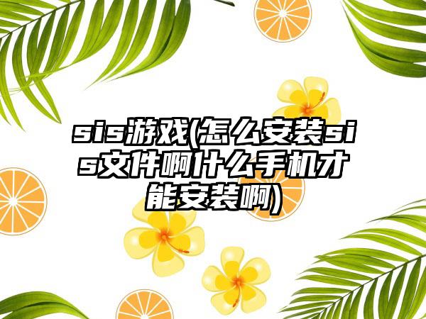 sis游戏(怎么安装sis文件啊什么手机才能安装啊)