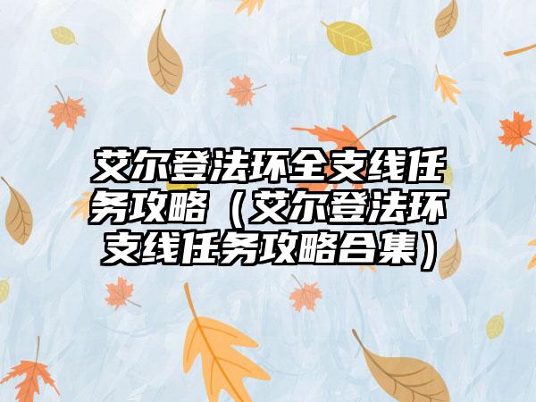 艾尔登法环全支线任务攻略（艾尔登法环支线任务攻略合集）