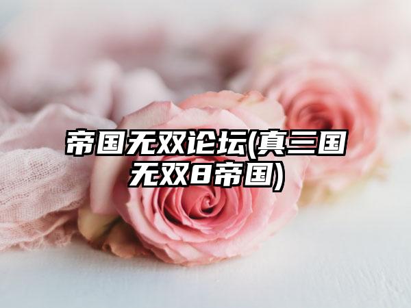 帝国无双论坛(真三国无双8帝国)