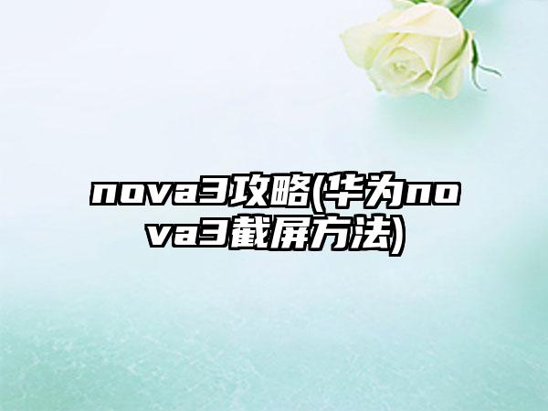 nova3攻略(华为nova3截屏方法)