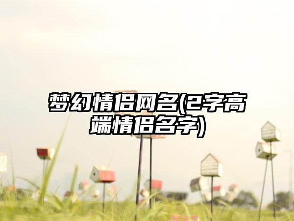 梦幻情侣网名(2字高端情侣名字)
