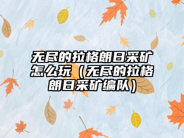 无尽的拉格朗日采矿怎么玩（无尽的拉格朗日采矿编队）