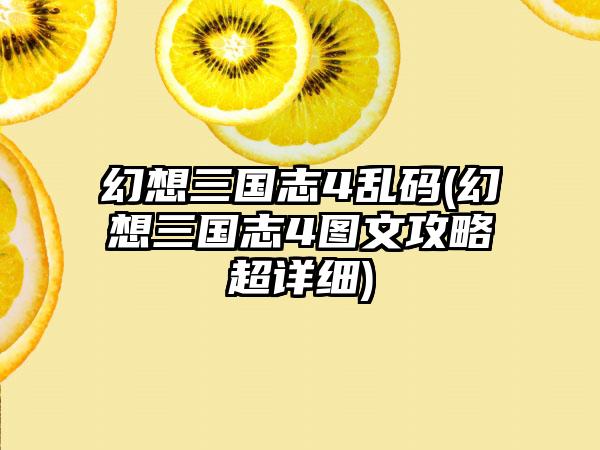 幻想三国志4乱码(幻想三国志4图文攻略超详细)